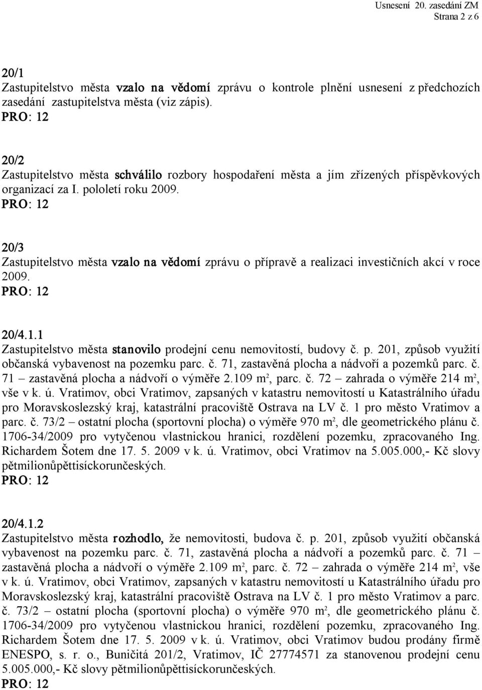 20/3 Zastupitelstvo města vzalo na vědomí zprávu o přípravě a realizaci investičních akcí v roce 2009. 20/4.1.1 Zastupitelstvo města stanovilo prodejní cenu nemovitostí, budovy č. p. 201, způsob využití občanská vybavenost na pozemku parc.