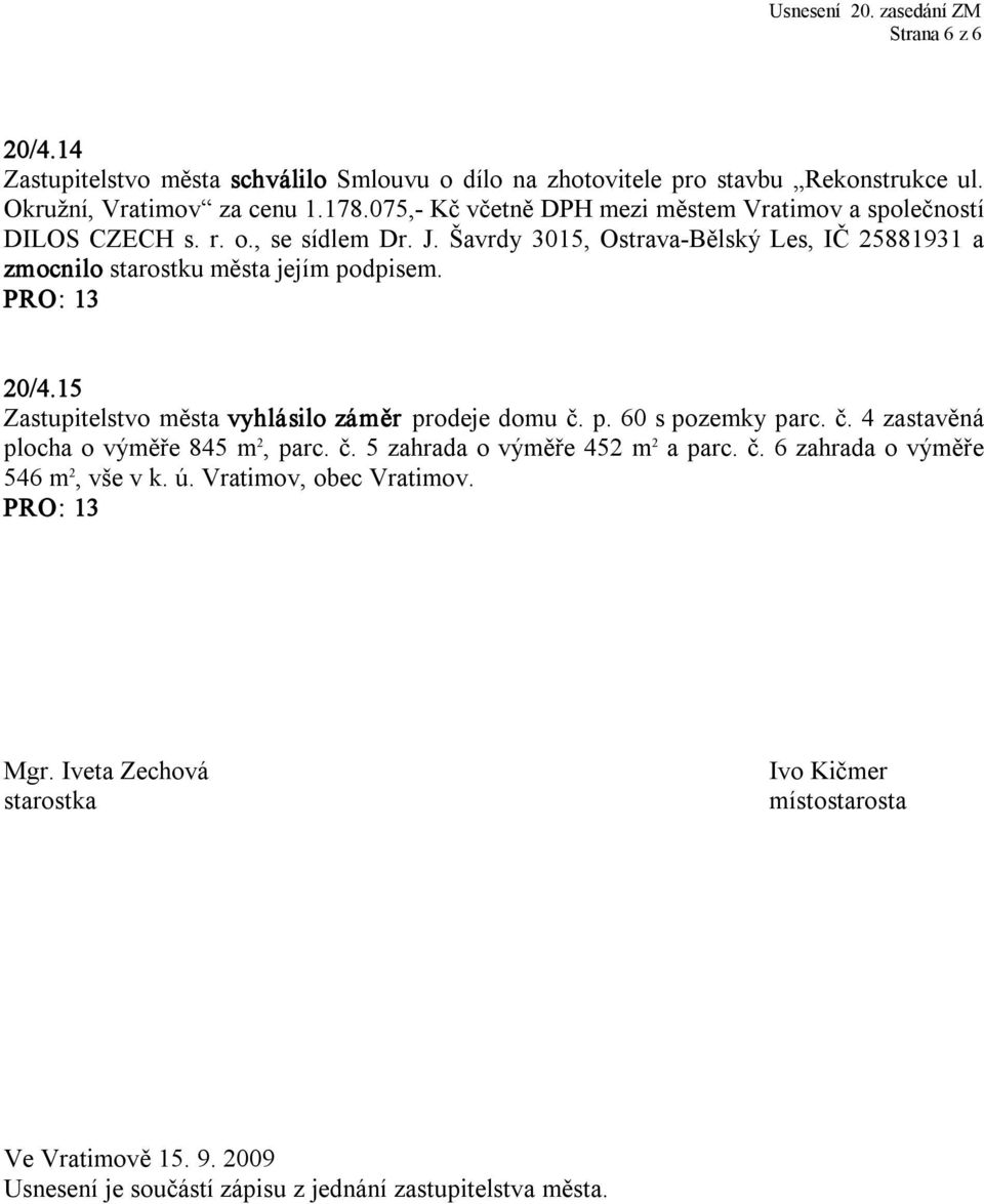 Šavrdy 3015, Ostrava Bělský Les, IČ 25881931 a zmocnilo starostku města jejím podpisem. 20/4.15 Zastupitelstvo města vyhlásilo záměr prodeje domu č.