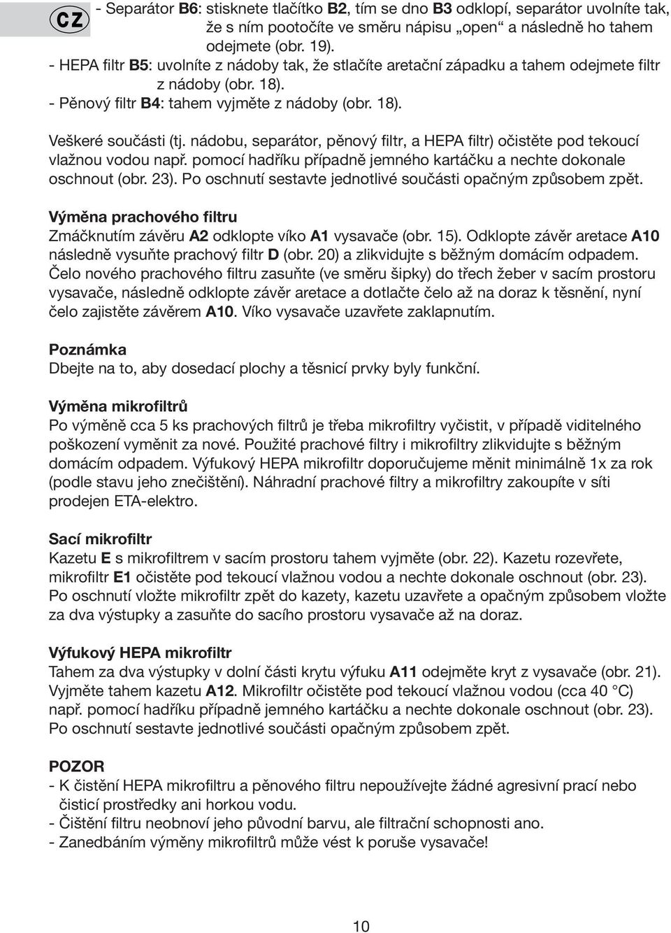 nádobu, separátor, pěnový filtr, a HEPA filtr) očistěte pod tekoucí vlažnou vodou např. pomocí hadříku případně jemného kartáčku a nechte dokonale oschnout (obr. 23).