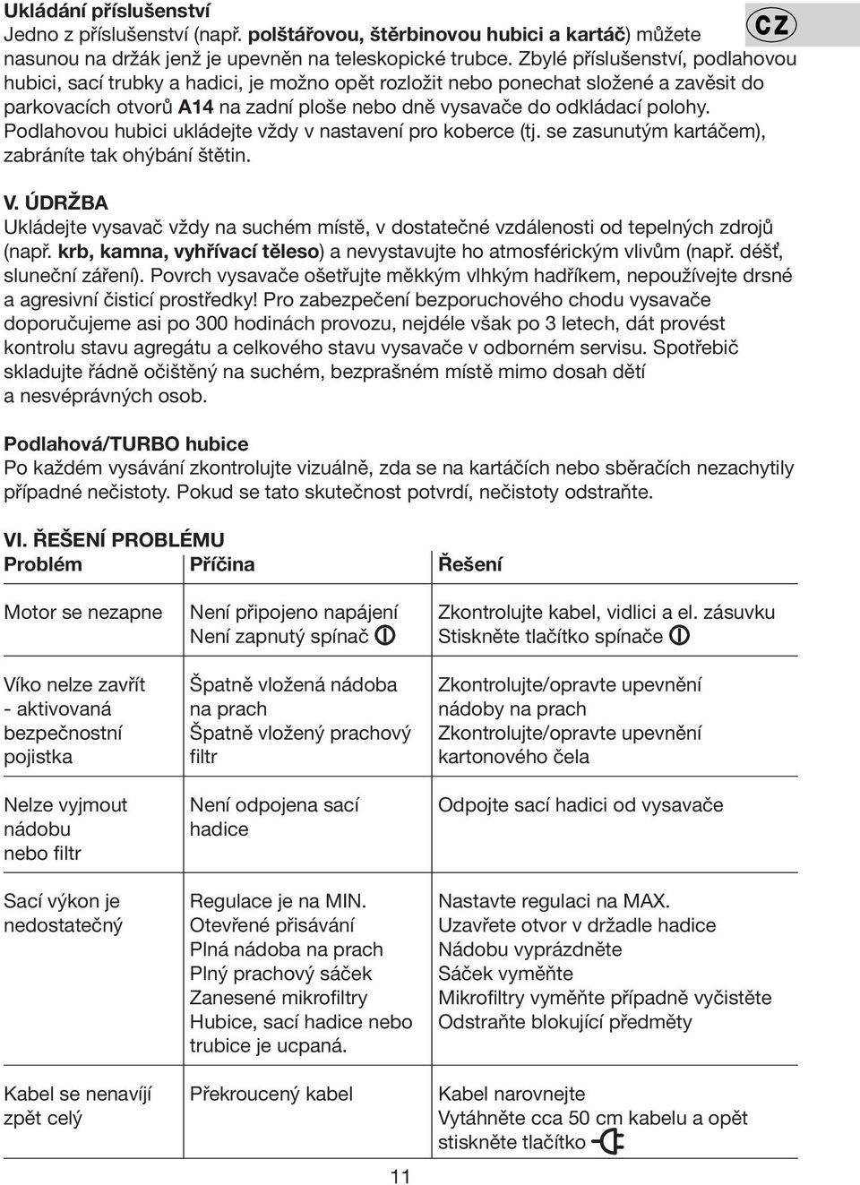 Podlahovou hubici ukládejte vždy v nastavení pro koberce (tj. se zasunutým kartáčem), zabráníte tak ohýbání štětin. V.