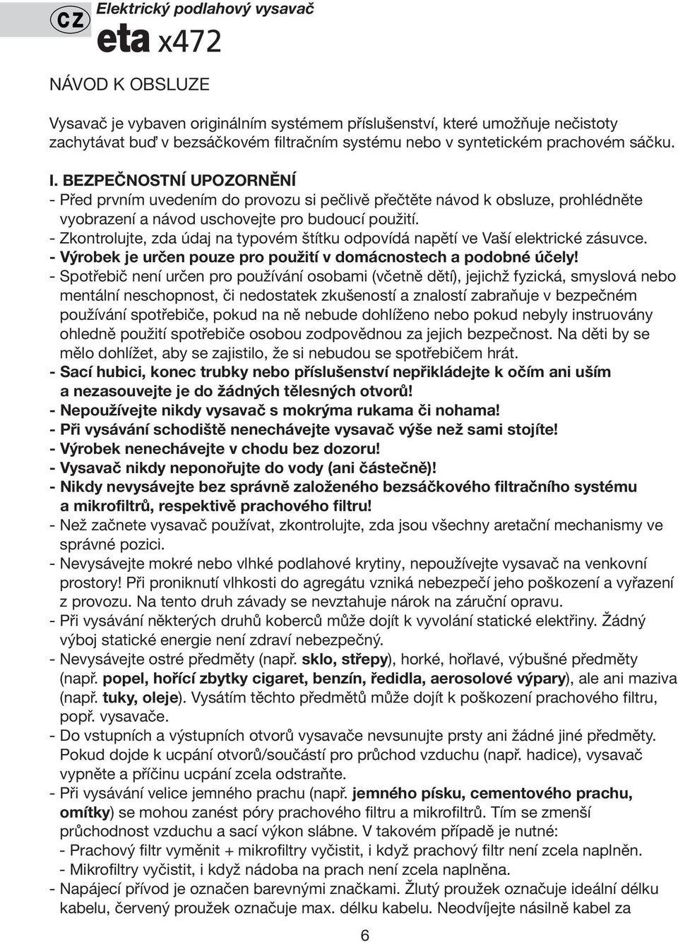 - Zkontrolujte, zda údaj na typovém štítku odpovídá napětí ve Vaší elektrické zásuvce. - Výrobek je určen pouze pro použití v domácnostech a podobné účely!