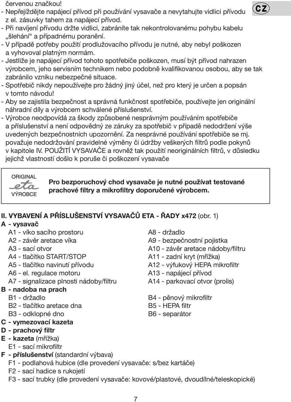 - V případě potřeby použití prodlužovacího přívodu je nutné, aby nebyl poškozen a vyhovoval platným normám.