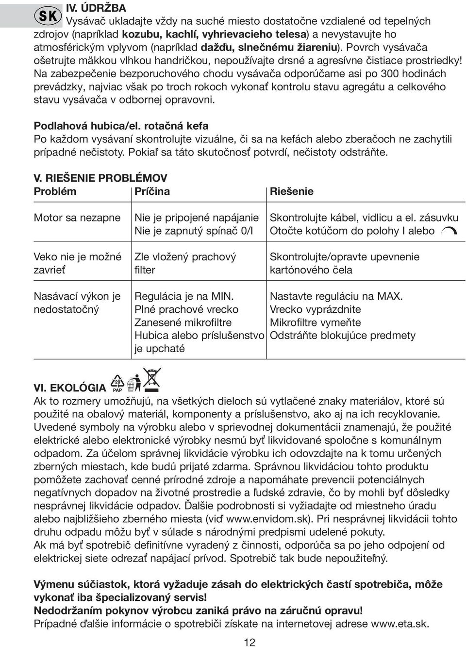 Na zabezpečenie bezporuchového chodu vysávača odporúčame asi po 300 hodinách prevádzky, najviac však po troch rokoch vykonať kontrolu stavu agregátu a celkového stavu vysávača v odbornej opravovni.