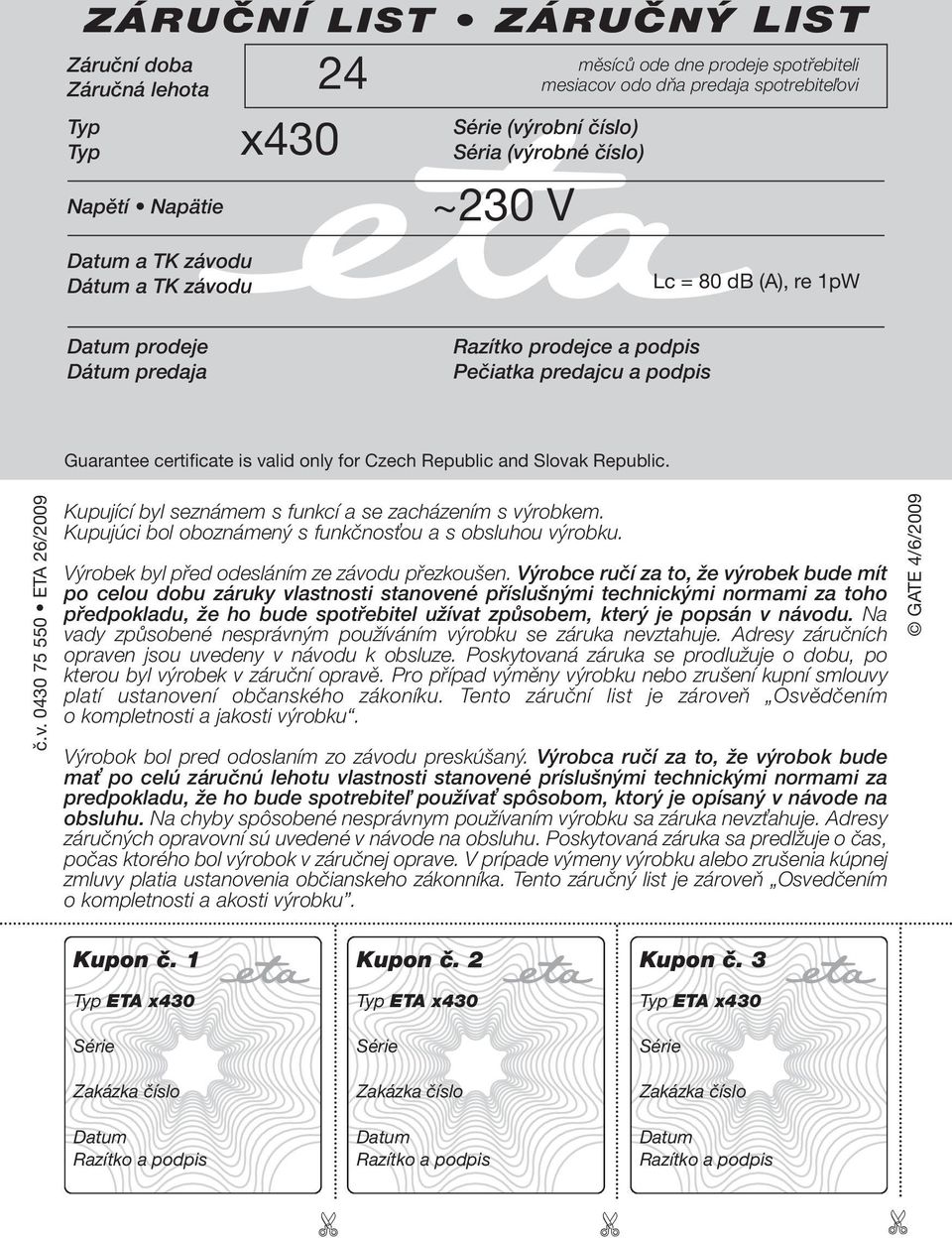 Czech Republic and Slovak Republic. č.v. 0430 75 550 ETA 26/2009 Kupující byl seznámem s funkcí a se zacházením s výrobkem. Kupujúci bol oboznámený s funkčnosťou a s obsluhou výrobku.