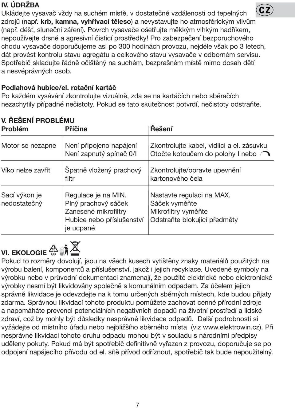 Pro zabezpečení bezporuchového chodu vysavače doporučujeme asi po 300 hodinách provozu, nejdéle však po 3 letech, dát provést kontrolu stavu agregátu a celkového stavu vysavače v odborném servisu.