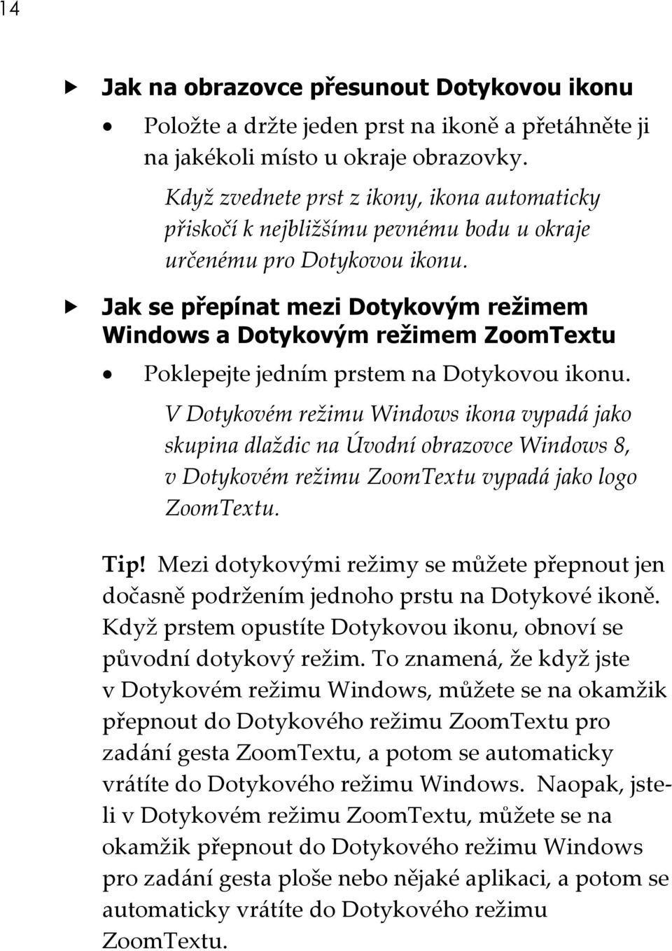 Jak se přepínat mezi Dotykovým režimem Windows a Dotykovým režimem ZoomTextu Poklepejte jedním prstem na Dotykovou ikonu.