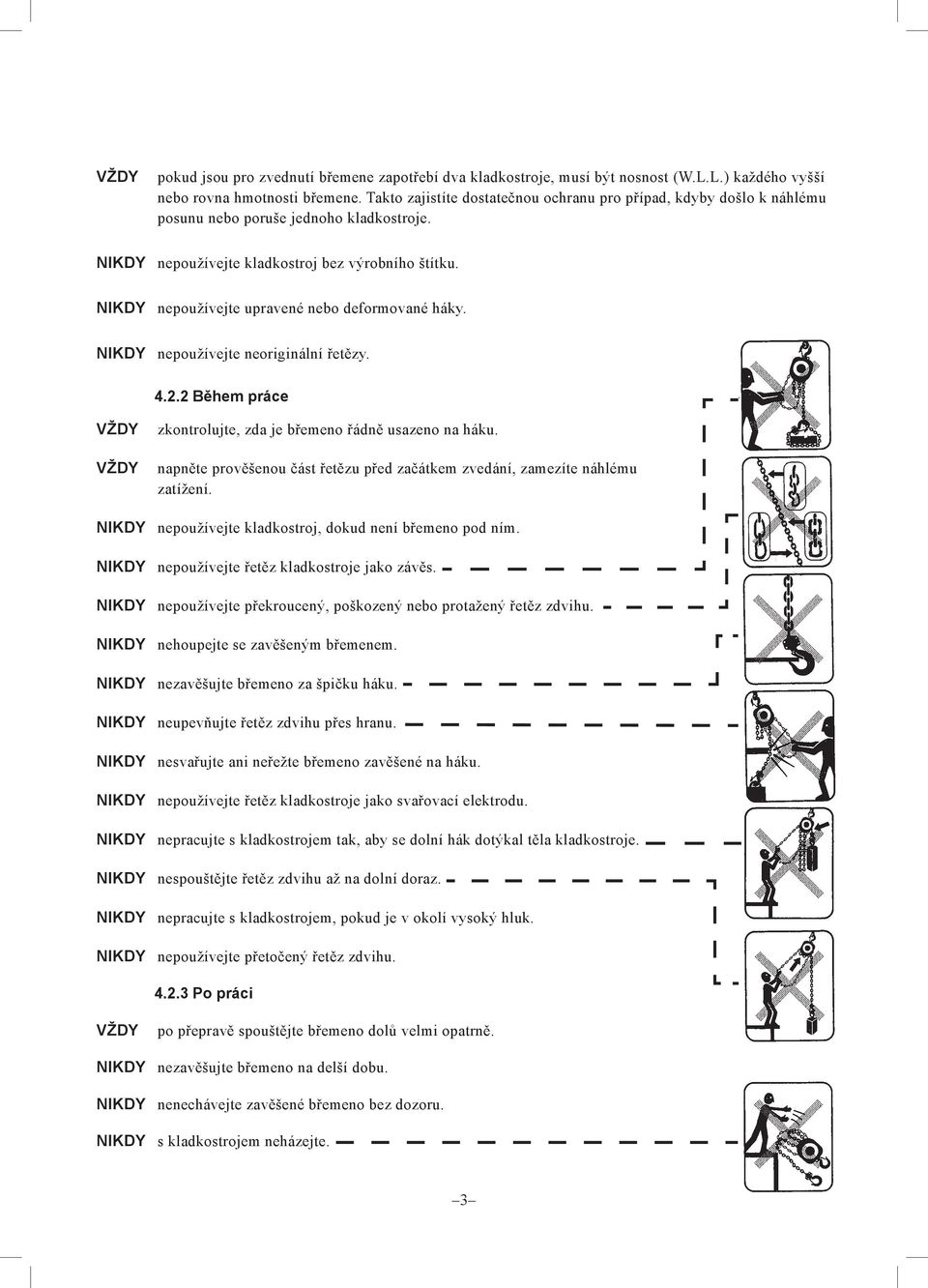 NIKDY nepoužívejte upravené nebo deformované háky. NIKDY nepoužívejte neoriginální řetězy. 4.2.2 Během práce VŽDY VŽDY zkontrolujte, zda je břemeno řádně usazeno na háku.