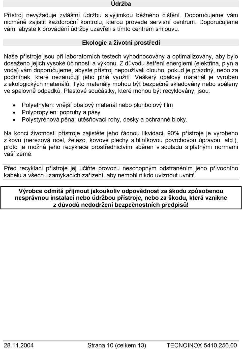 Ekologie a životní prostředí Naše přístroje jsou při laboratorních testech vyhodnocovány a optimalizovány, aby bylo dosaženo jejich vysoké účinnosti a výkonu.