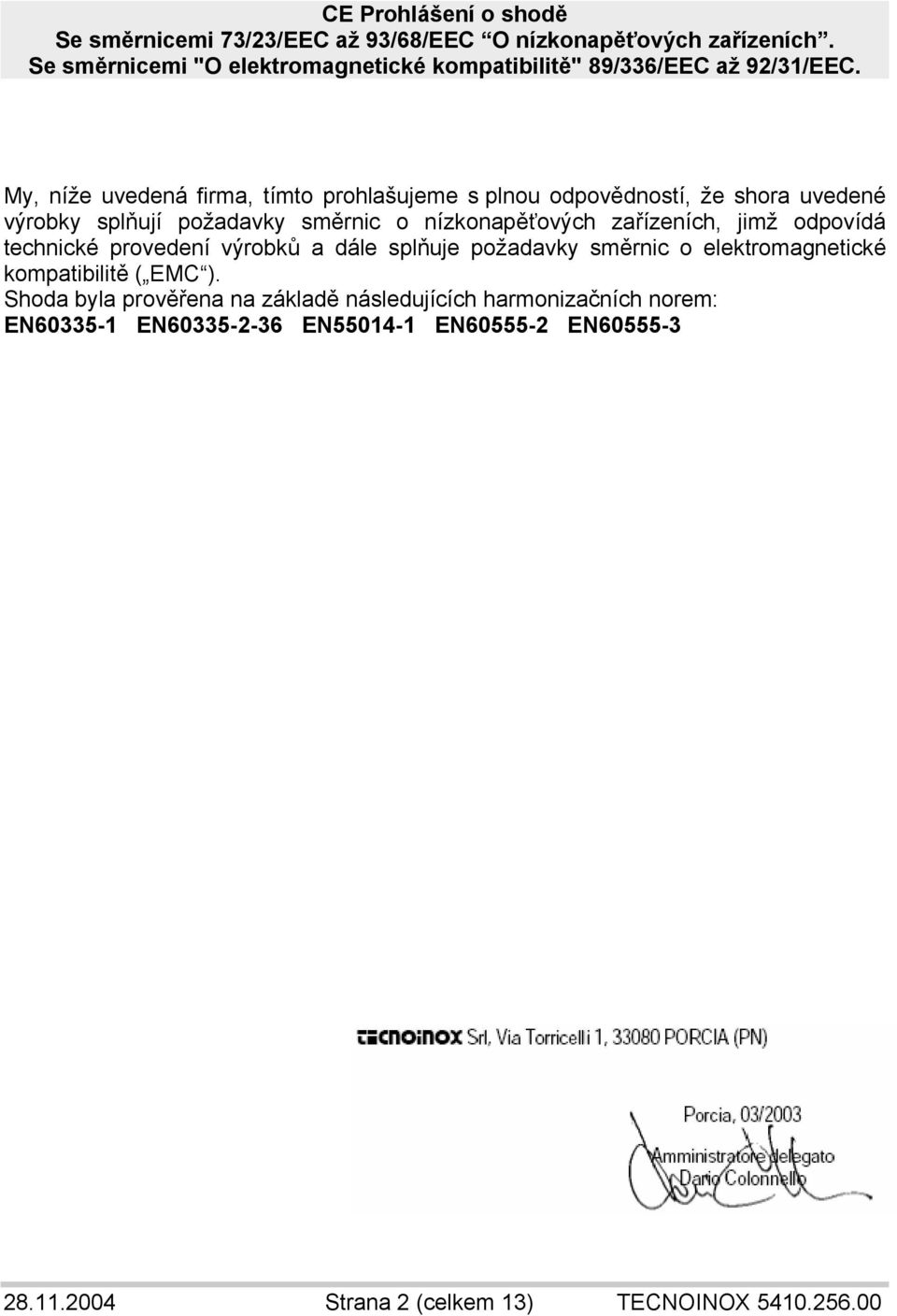 My, níže uvedená firma, tímto prohlašujeme s plnou odpovědností, že shora uvedené výrobky splňují požadavky směrnic o nízkonapěťových zařízeních, jimž