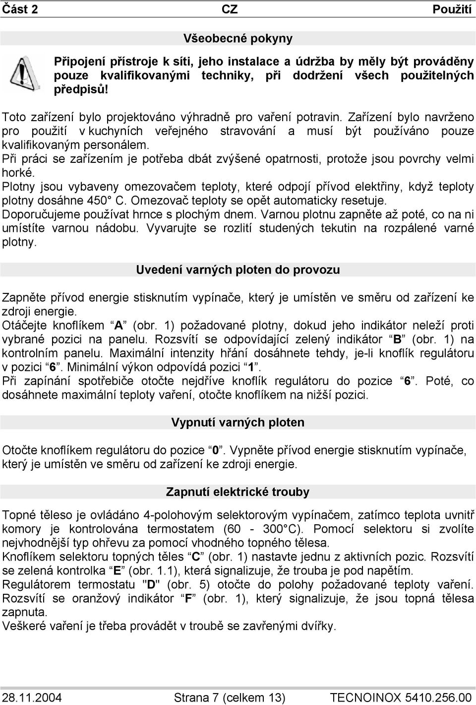 Při práci se zařízením je potřeba dbát zvýšené opatrnosti, protože jsou povrchy velmi horké. Plotny jsou vybaveny omezovačem teploty, které odpojí přívod elektřiny, když teploty plotny dosáhne 450 C.