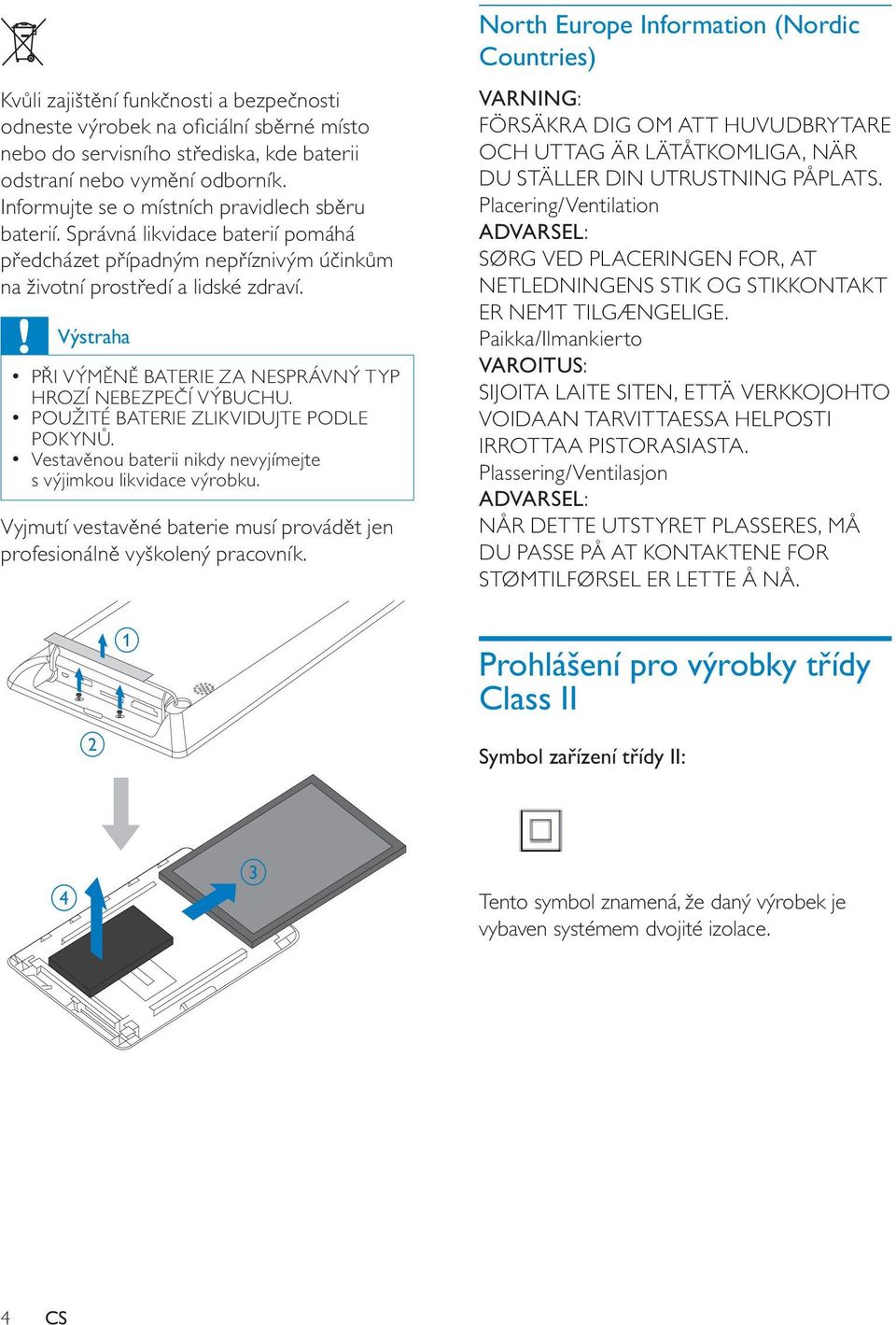 Výstraha PŘI VÝMĚNĚ BATERIE ZA NESPRÁVNÝ TYP HROZÍ NEBEZPEČÍ VÝBUCHU. POUŽITÉ BATERIE ZLIKVIDUJTE PODLE POKYNŮ. Vestavěnou baterii nikdy nevyjímejte s výjimkou likvidace výrobku.