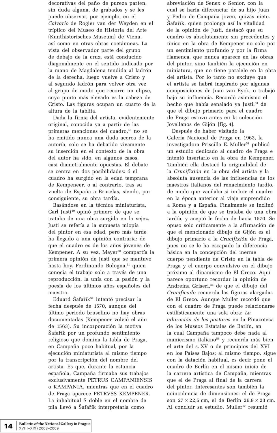 La vista del observador parte del grupo de debajo de la cruz, está conducido diagonalmente en el sentido indicado por la mano de Magdalena tendida al ladrón de la derecha, luego vuelve a Cristo y al