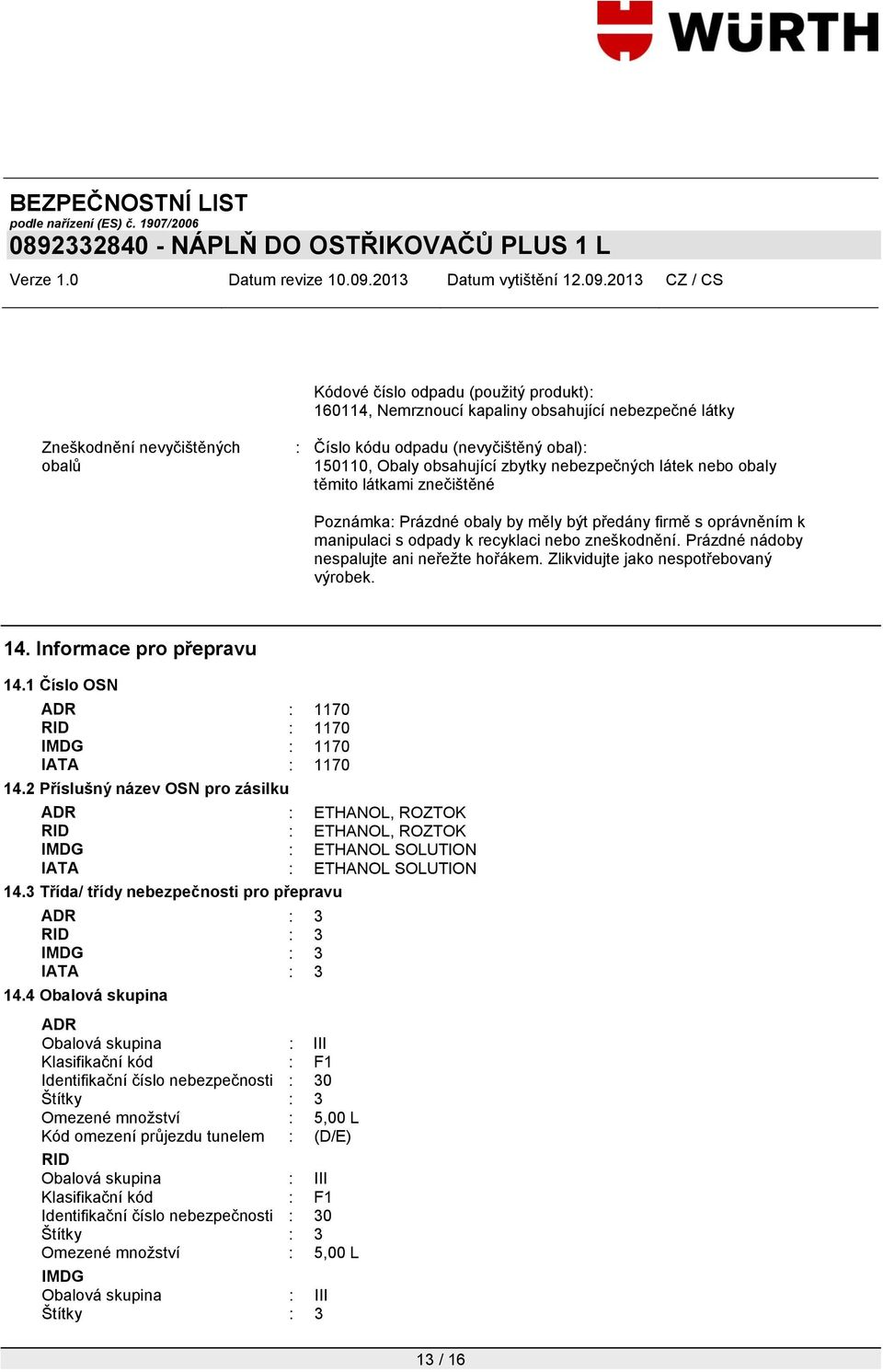 Prázdné nádoby nespalujte ani neřeţte hořákem. Zlikvidujte jako nespotřebovaný výrobek. 14. Informace pro přepravu 14.1 Číslo OSN ADR : 1170 RID : 1170 IMDG : 1170 IATA : 1170 14.