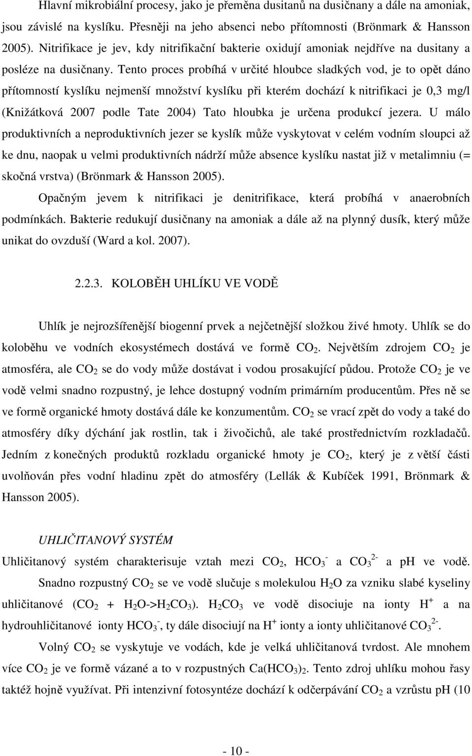 Tento proces probíhá v určité hloubce sladkých vod, je to opět dáno přítomností kyslíku nejmenší množství kyslíku při kterém dochází k nitrifikaci je 0,3 mg/l (Knižátková 2007 podle Tate 2004) Tato