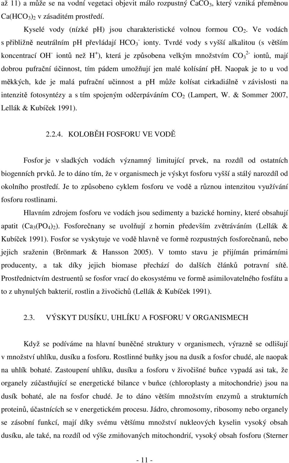 Tvrdé vody s vyšší alkalitou (s větším koncentrací OH - iontů než H + 2- ), která je způsobena velkým množstvím CO 3 iontů, mají dobrou pufrační účinnost, tím pádem umožňují jen malé kolísání ph.