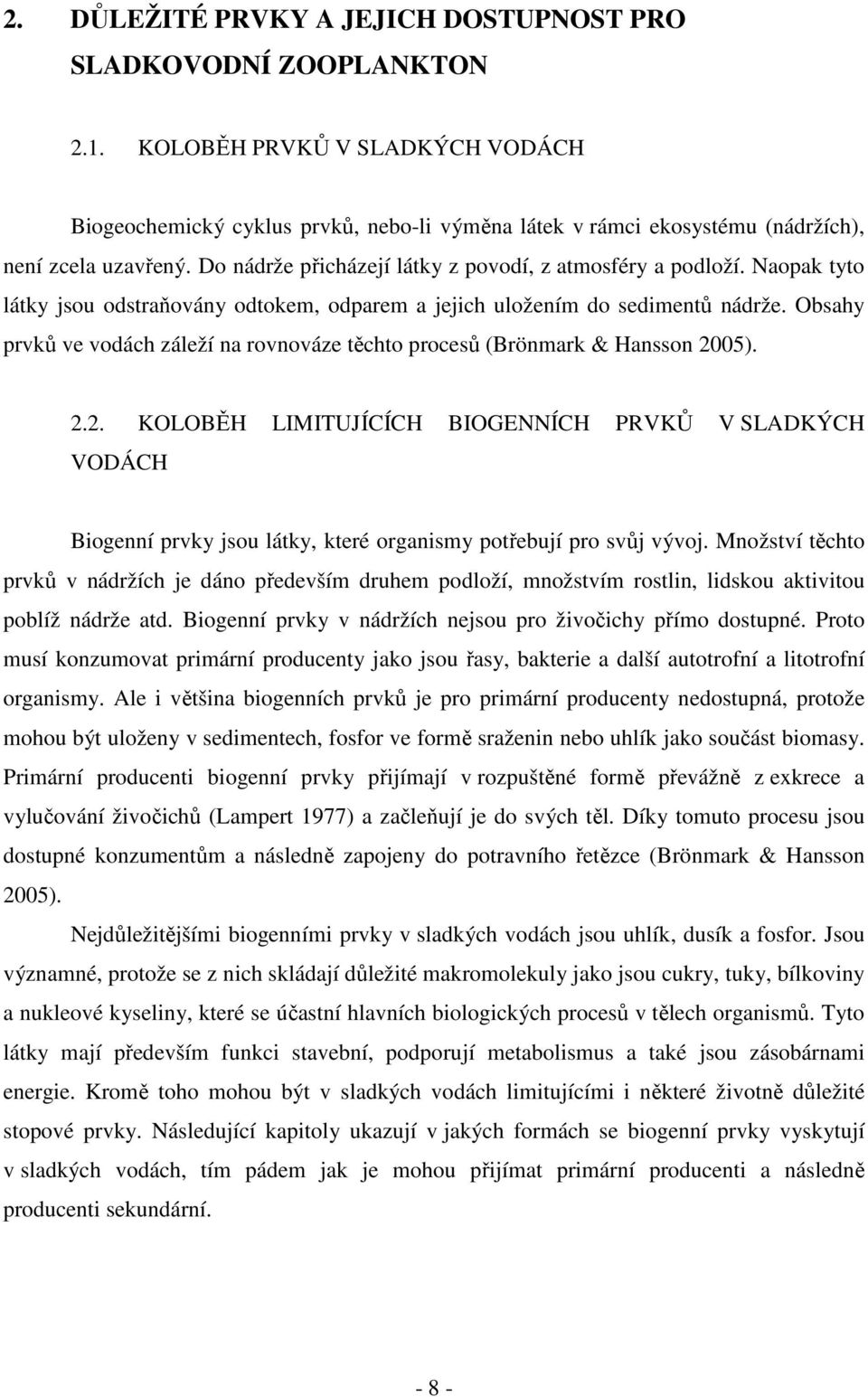 Naopak tyto látky jsou odstraňovány odtokem, odparem a jejich uložením do sedimentů nádrže. Obsahy prvků ve vodách záleží na rovnováze těchto procesů (Brönmark & Hansson 20