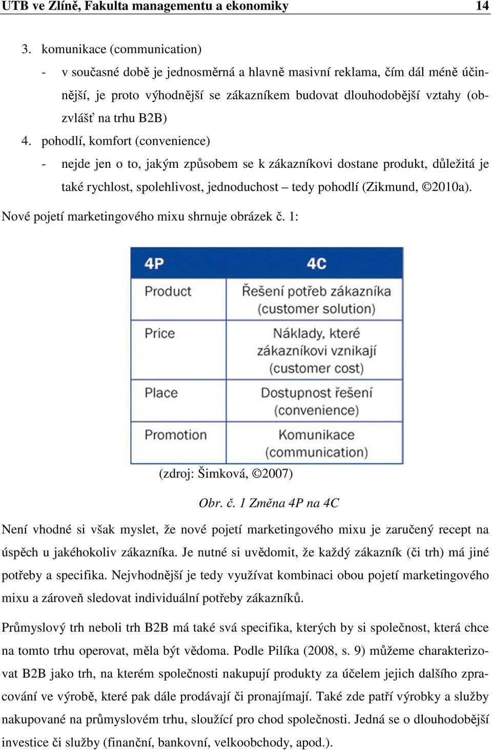 pohodlí, komfort (convenience) - nejde jen o to, jakým způsobem se k zákazníkovi dostane produkt, důležitá je také rychlost, spolehlivost, jednoduchost tedy pohodlí (Zikmund, 2010a).