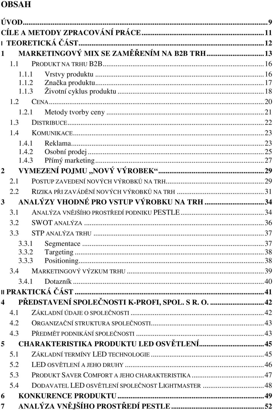 .. 27 2 VYMEZENÍ POJMU NOVÝ VÝROBEK... 29 2.1 POSTUP ZAVEDENÍ NOVÝCH VÝROBKŮ NA TRH... 29 2.2 RIZIKA PŘI ZAVÁDĚNÍ NOVÝCH VÝROBKŮ NA TRH... 31 3 ANALÝZY VHODNÉ PRO VSTUP VÝROBKU NA TRH... 34 3.