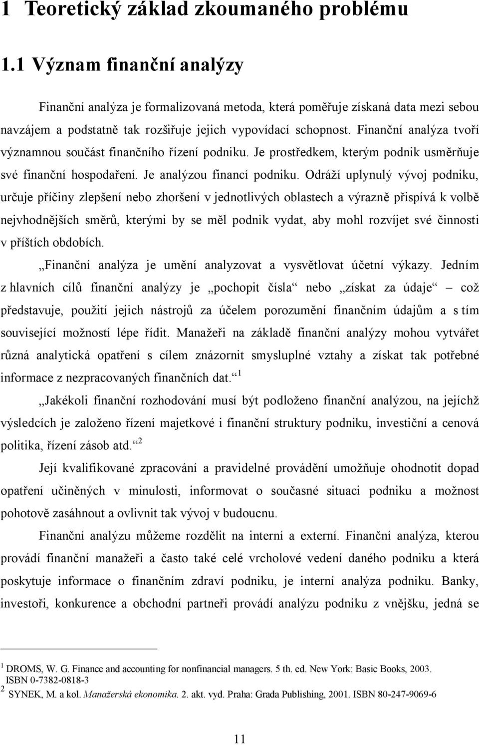 Finanční analýza tvoří významnou součást finančního řízení podniku. Je prostředkem, kterým podnik usměrňuje své finanční hospodaření. Je analýzou financí podniku.