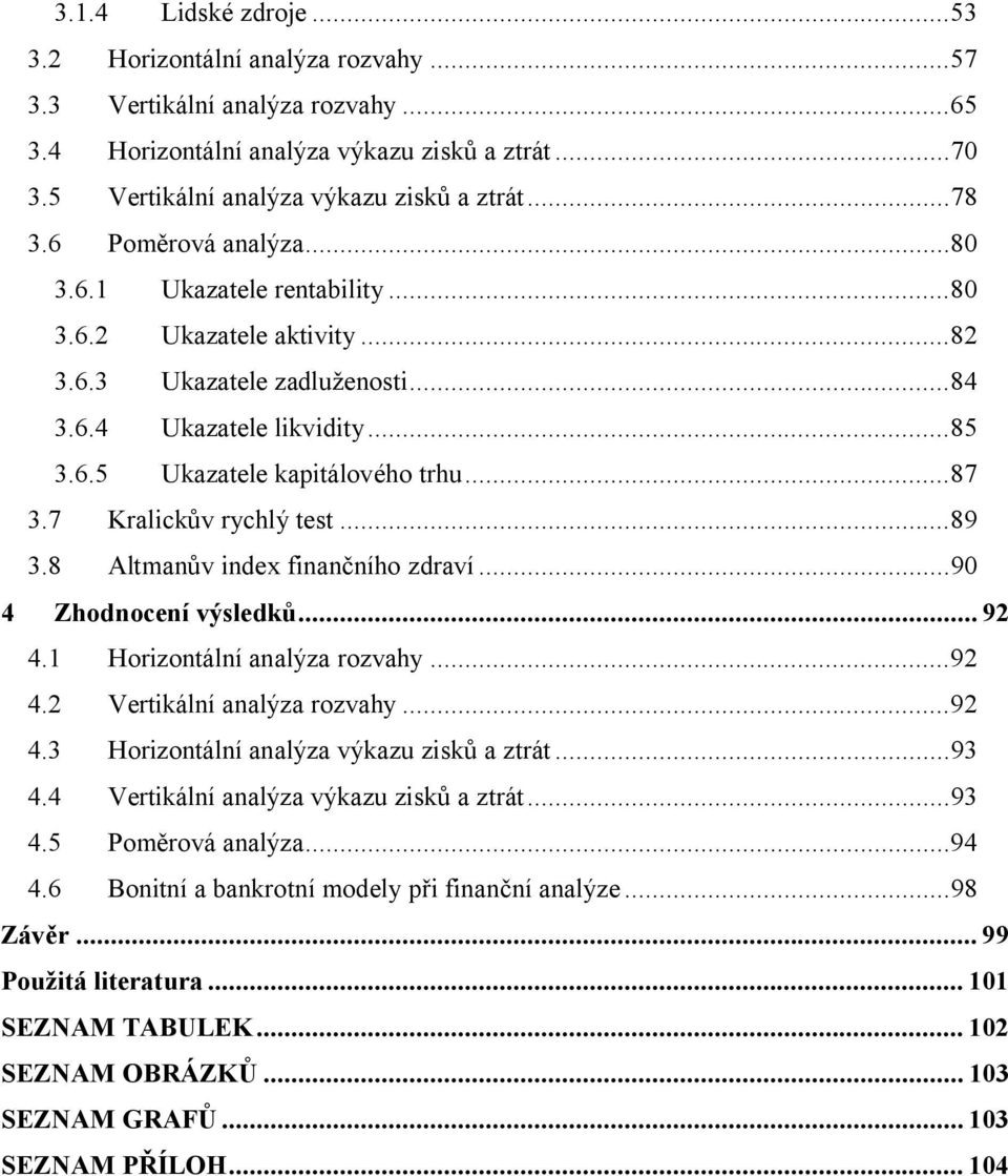 7 Kralickův rychlý test...89 3.8 Altmanův index finančního zdraví...90 4 Zhodnocení výsledků... 92 4.1 Horizontální analýza rozvahy...92 4.2 Vertikální analýza rozvahy...92 4.3 Horizontální analýza výkazu zisků a ztrát.