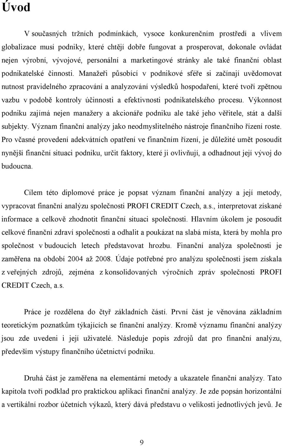 Manažeři působící v podnikové sféře si začínají uvědomovat nutnost pravidelného zpracování a analyzování výsledků hospodaření, které tvoří zpětnou vazbu v podobě kontroly účinnosti a efektivnosti