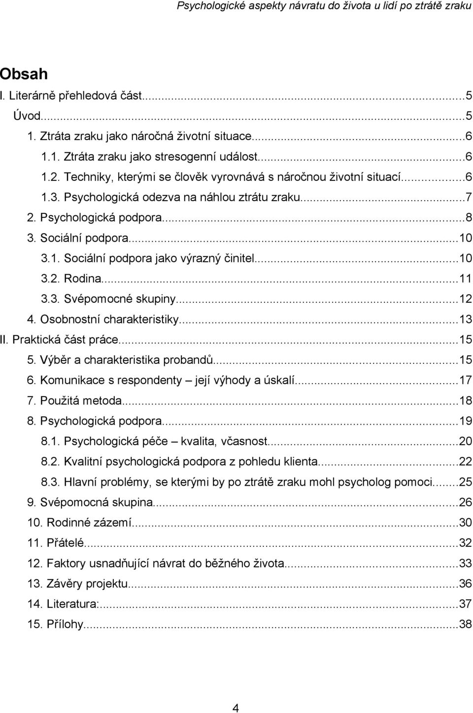 ..10 3.2. Rodina...11 3.3. Svépomocné skupiny...12 4. Osobnostní charakteristiky...13 II. Praktická část práce...15 5. Výběr a charakteristika probandů...15 6.