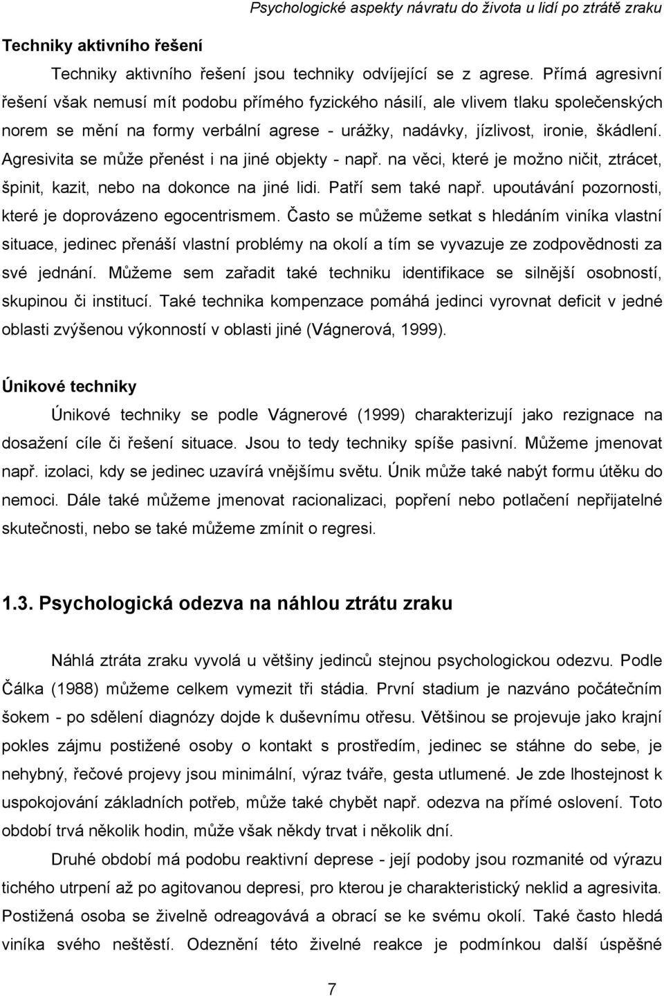 Agresivita se může přenést i na jiné objekty - např. na věci, které je možno ničit, ztrácet, špinit, kazit, nebo na dokonce na jiné lidi. Patří sem také např.