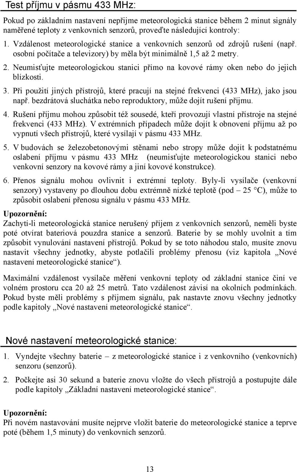 metry. 2. Neumisťujte meteorologickou stanici přímo na kovové rámy oken nebo do jejich blízkosti. 3. Při použití jiných přístrojů, které pracují na stejné frekvenci (433 MHz), jako jsou např.