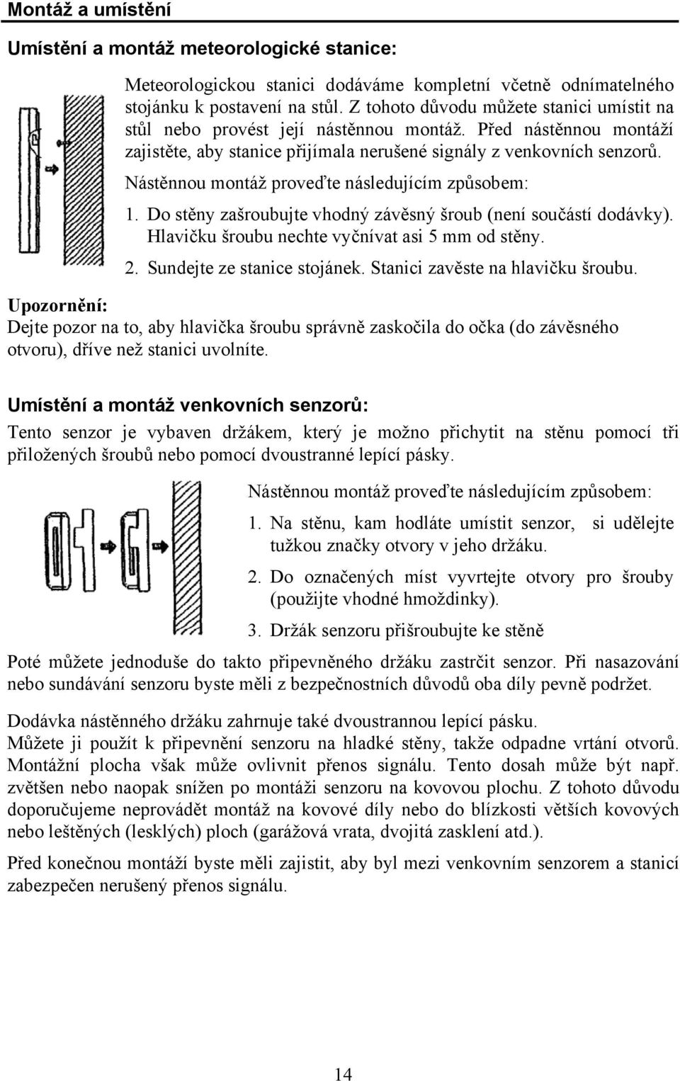 Nástěnnou montáž proveďte následujícím způsobem: 1. Do stěny zašroubujte vhodný závěsný šroub (není součástí dodávky). Hlavičku šroubu nechte vyčnívat asi 5 mm od stěny. 2.