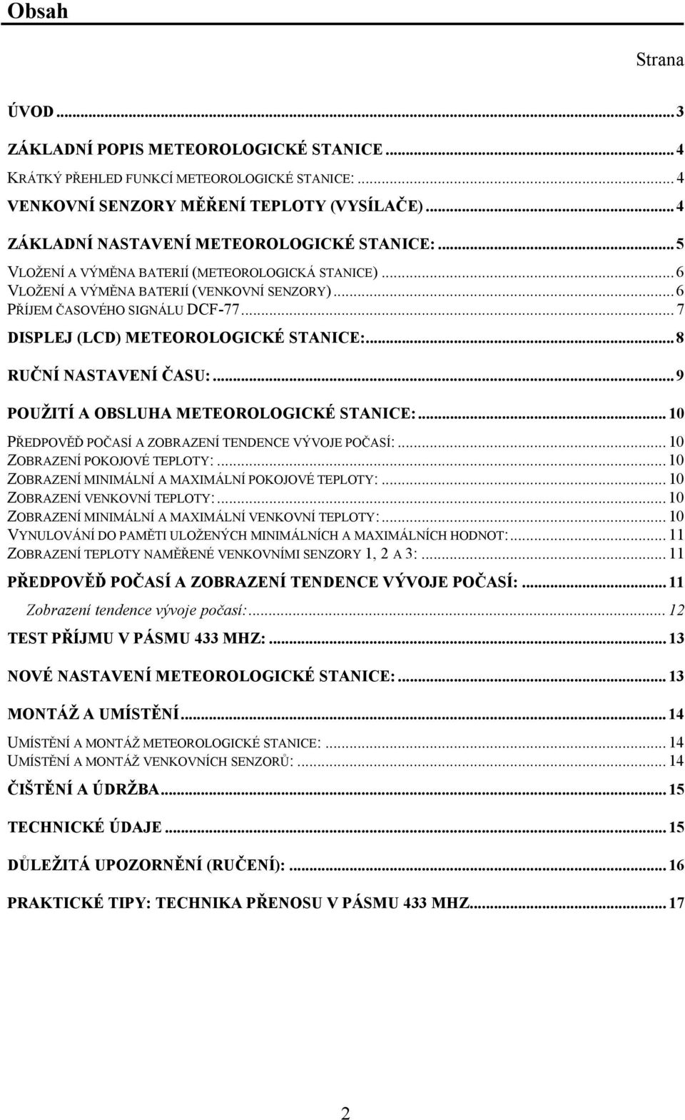 .. 7 DISPLEJ (LCD) METEOROLOGICKÉ STANICE:... 8 RUČNÍ NASTAVENÍ ČASU:... 9 POUŽITÍ A OBSLUHA METEOROLOGICKÉ STANICE:... 10 PŘEDPOVĚĎ POČASÍ A ZOBRAZENÍ TENDENCE VÝVOJE POČASÍ:.