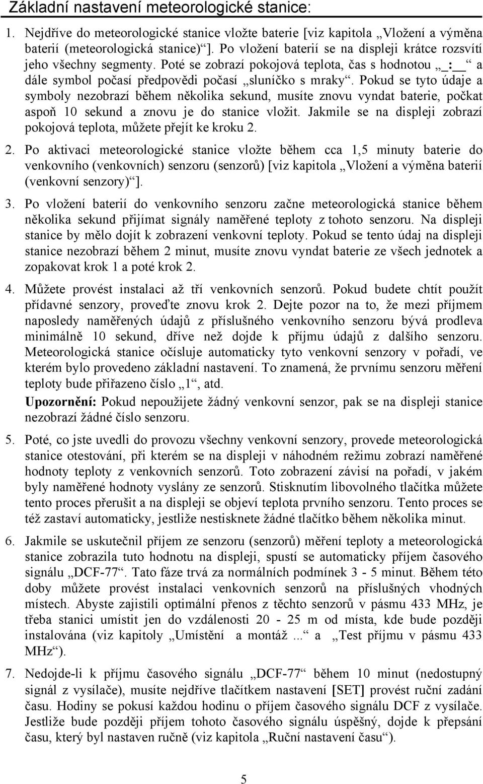 Pokud se tyto údaje a symboly nezobrazí během několika sekund, musíte znovu vyndat baterie, počkat aspoň 10 sekund a znovu je do stanice vložit.