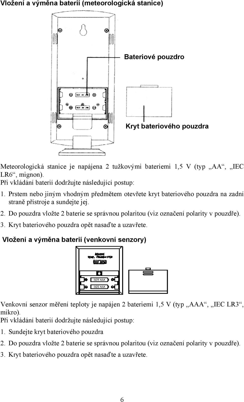 Do pouzdra vložte 2 baterie se správnou polaritou (viz označení polarity v pouzdře). 3. Kryt bateriového pouzdra opět nasaďte a uzavřete.