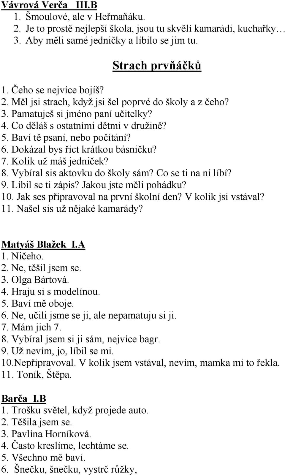 Dokázal bys říct krátkou básničku? 7. Kolik už máš jedniček? 8. Vybíral sis aktovku do školy sám? Co se ti na ní líbí? 9. Líbil se ti zápis? Jakou jste měli pohádku? 10.