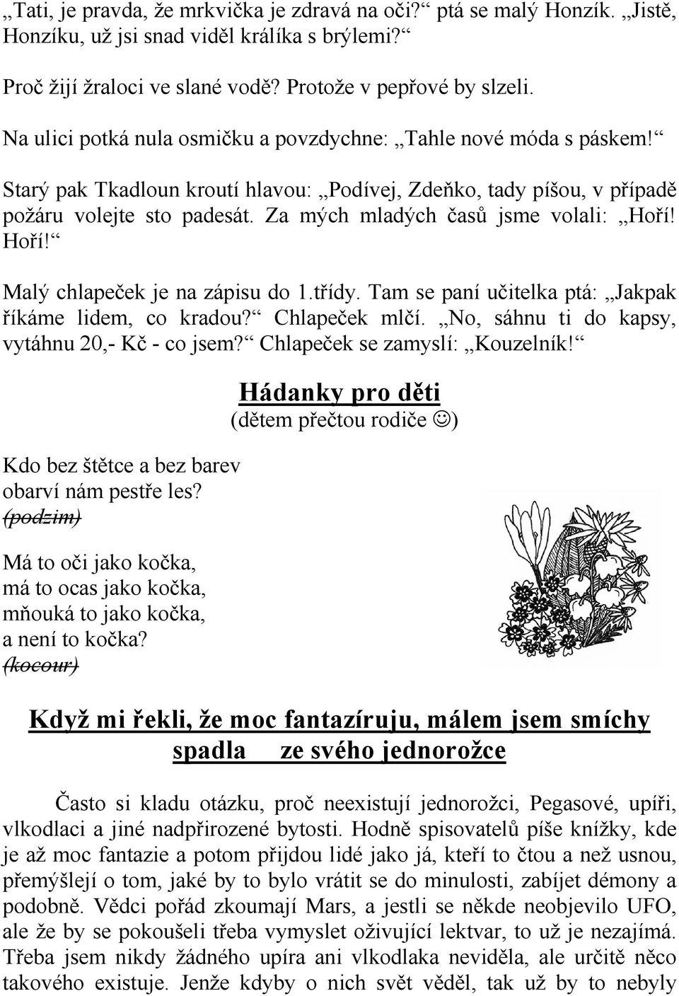 Za mých mladých časů jsme volali: Hoří! Hoří! Malý chlapeček je na zápisu do 1.třídy. Tam se paní učitelka ptá: Jakpak říkáme lidem, co kradou? Chlapeček mlčí.