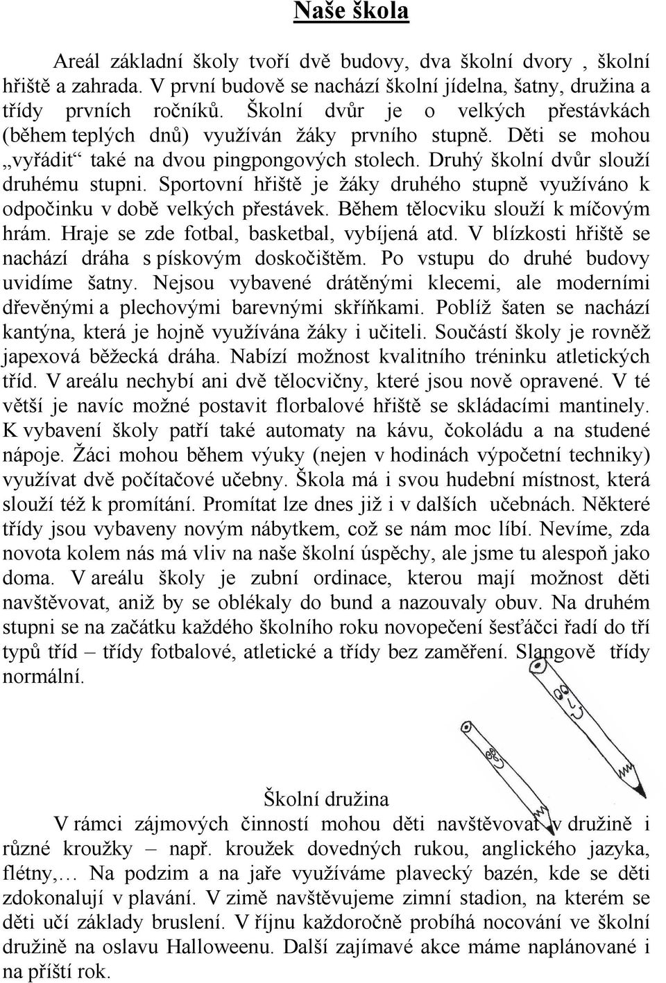 Sportovní hřiště je žáky druhého stupně využíváno k odpočinku v době velkých přestávek. Během tělocviku slouží k míčovým hrám. Hraje se zde fotbal, basketbal, vybíjená atd.