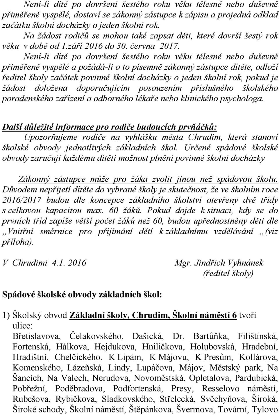 Není-li dítě po dovršení šestého roku věku tělesně nebo duševně přiměřeně vyspělé a požádá-li o to písemně zákonný zástupce dítěte, odloží ředitel školy začátek povinné školní docházky o jeden školní