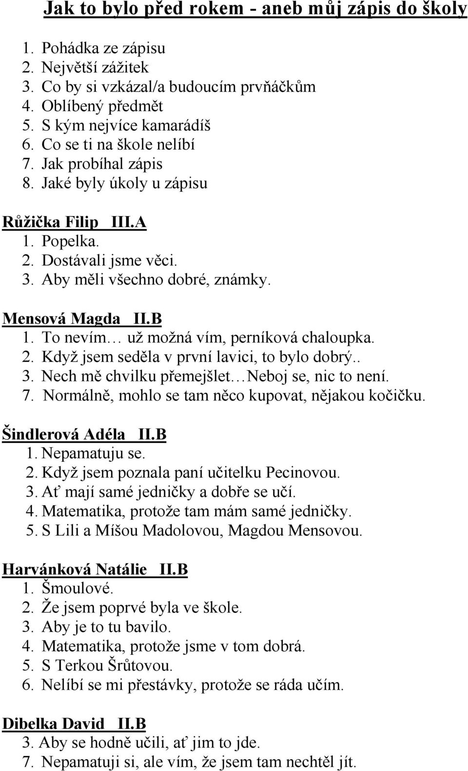 To nevím už možná vím, perníková chaloupka. 2. Když jsem seděla v první lavici, to bylo dobrý.. 3. Nech mě chvilku přemejšlet Neboj se, nic to není. 7.