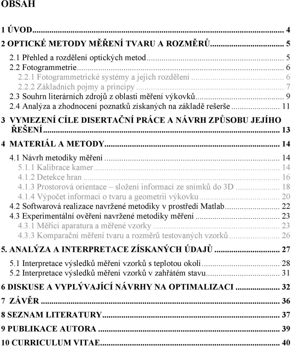 .. 13 4 MATERIÁL A METODY... 14 4.1 Návrh metodiky měření... 14 5.1.1 Kalibrace kamer... 14 4.1.2 Detekce hran... 16 4.1.3 Prostorová orientace složení informací ze snímků do 3D... 18 4.1.4 Výpočet informací o tvaru a geometrii výkovku.