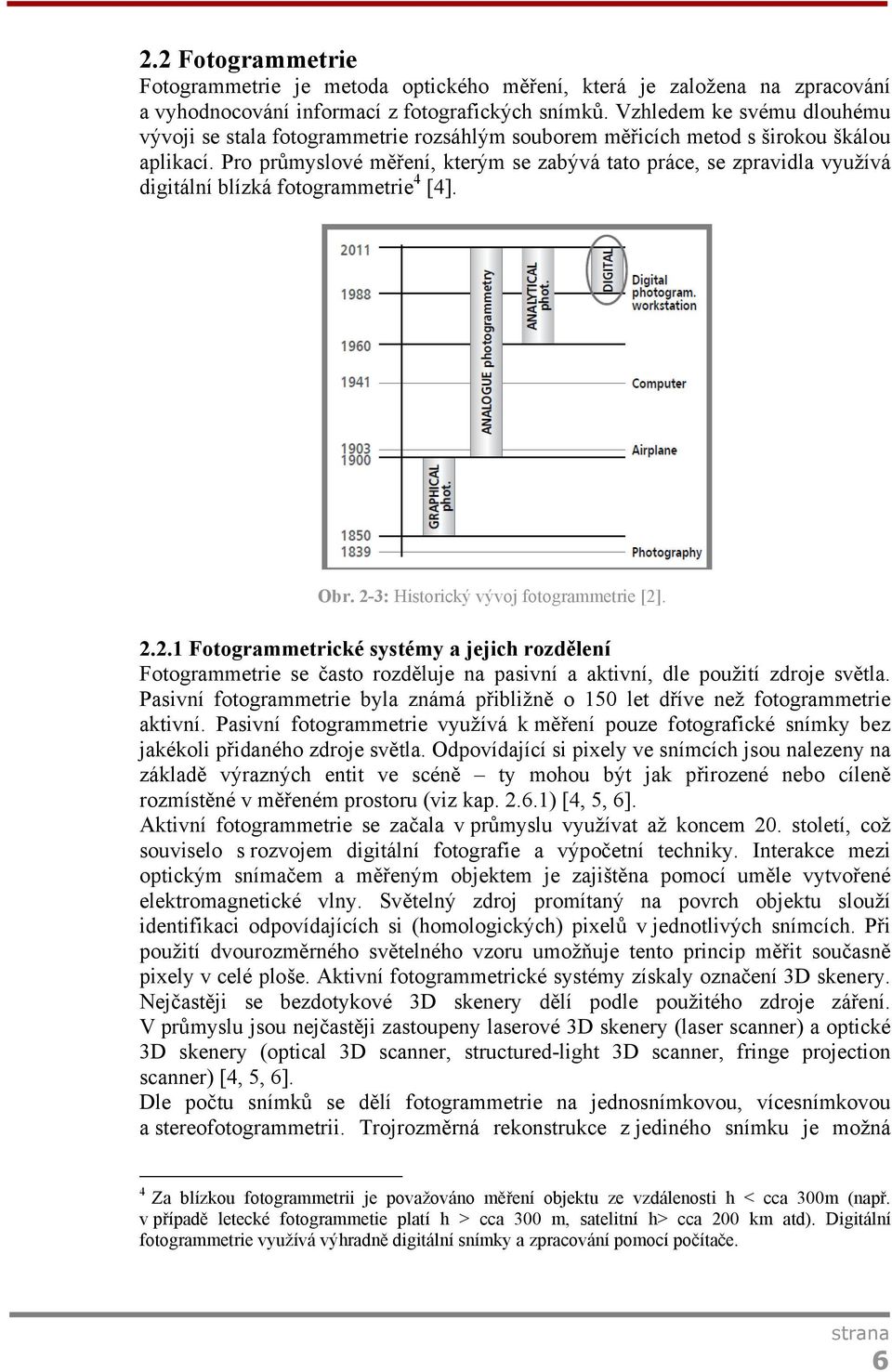 Pro průmyslové měření, kterým se zabývá tato práce, se zpravidla využívá digitální blízká fotogrammetrie 4 [4]. Obr. 2-