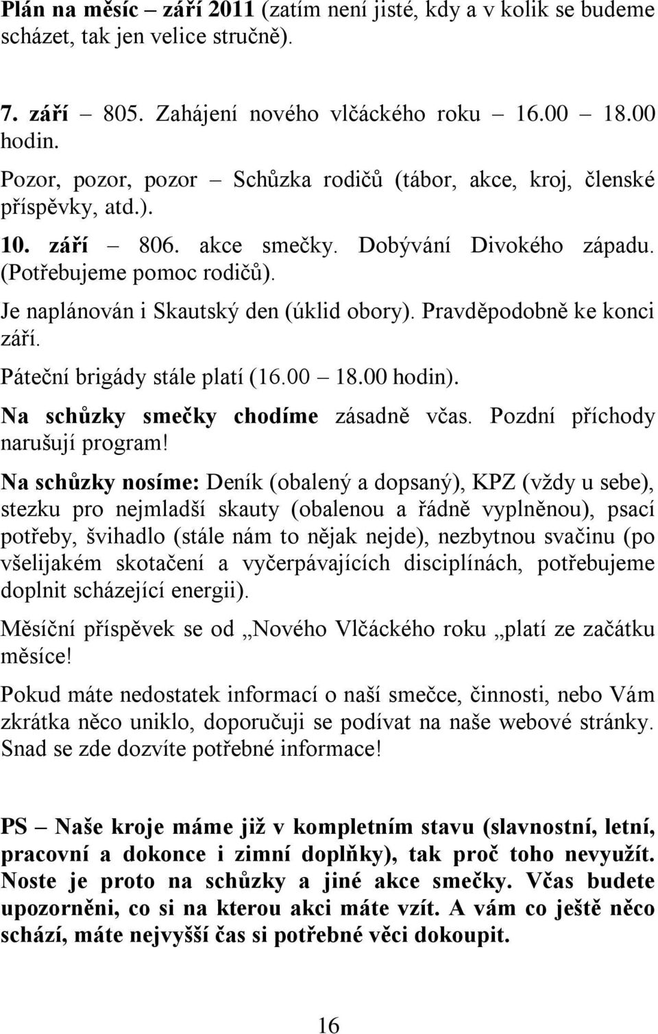 Je naplánován i Skautský den (úklid obory). Pravděpodobně ke konci září. Páteční brigády stále platí (16.00 18.00 hodin). Na schůzky smečky chodíme zásadně včas. Pozdní příchody narušují program!