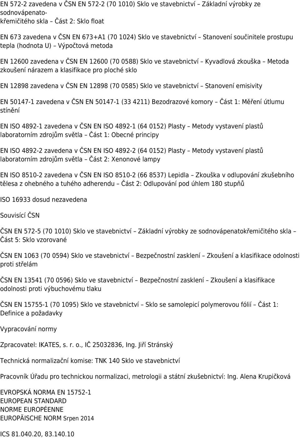 sklo EN 12898 zavedena v ČSN EN 12898 (70 0585) Sklo ve stavebnictví Stanovení emisivity EN 50147-1 zavedena v ČSN EN 50147-1 (33 4211) Bezodrazové komory Část 1: Měření útlumu stínění EN ISO 4892-1