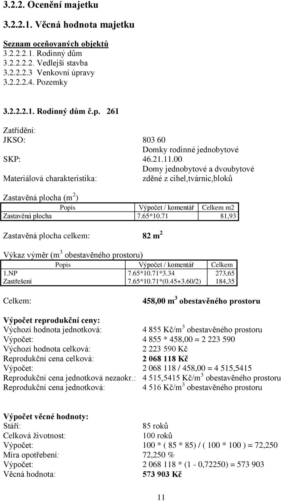 00 Domy jednobytové a dvoubytové Materiálová charakteristika: zděné z cihel,tvárnic,bloků Zastavěná plocha (m 2 ) Popis Výpočet / komentář Celkem m2 Zastavěná plocha 7.65*10.