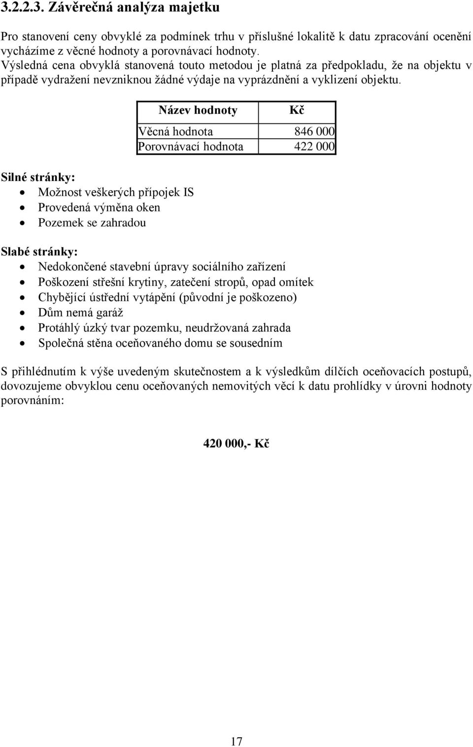 Silné stránky: Možnost veškerých přípojek IS Provedená výměna oken Pozemek se zahradou Název hodnoty Kč Věcná hodnota 846 000 Porovnávací hodnota 422 000 Slabé stránky: Nedokončené stavební úpravy