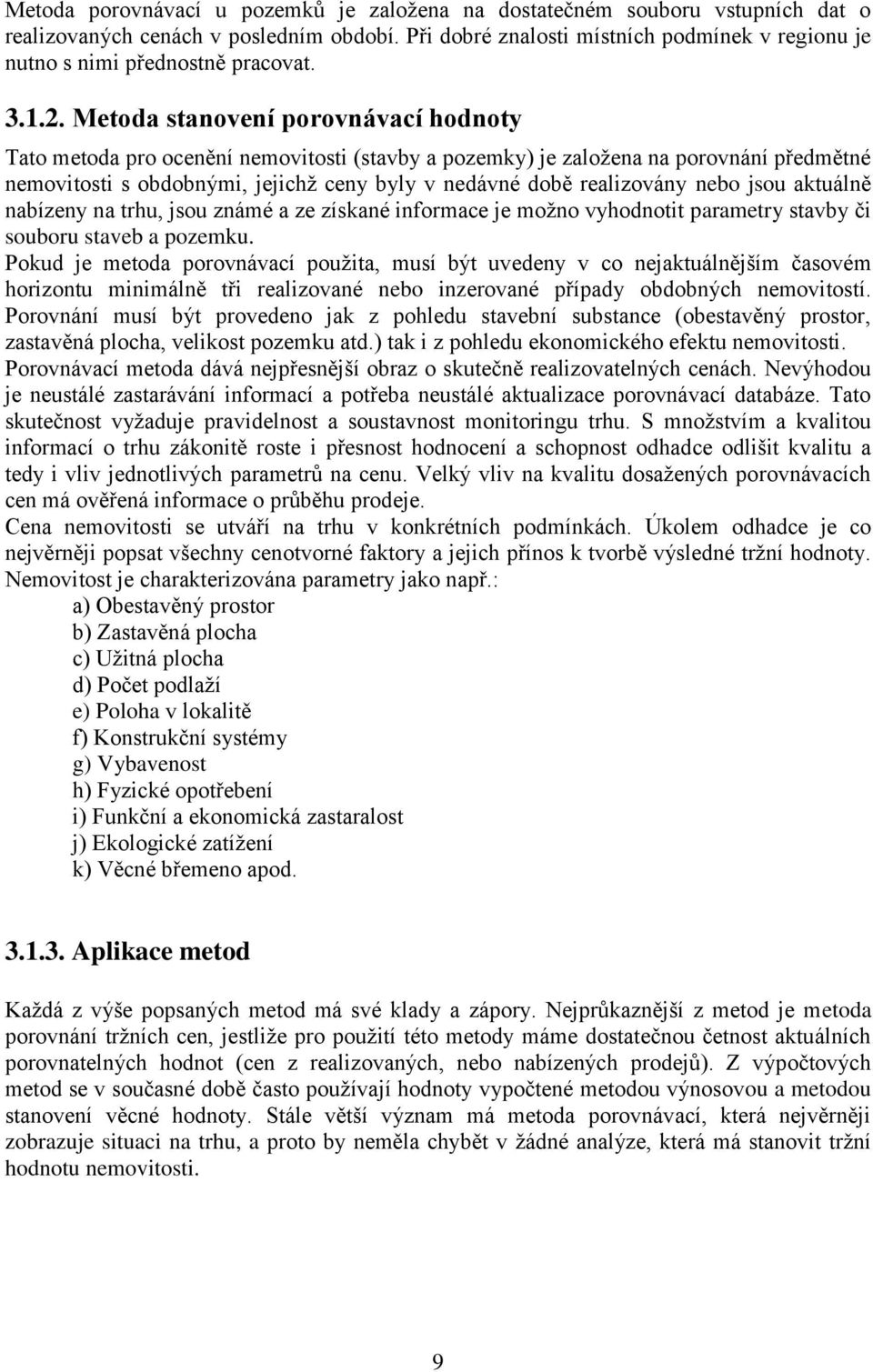 Metoda stanovení porovnávací hodnoty Tato metoda pro ocenění nemovitosti (stavby a pozemky) je založena na porovnání předmětné nemovitosti s obdobnými, jejichž ceny byly v nedávné době realizovány