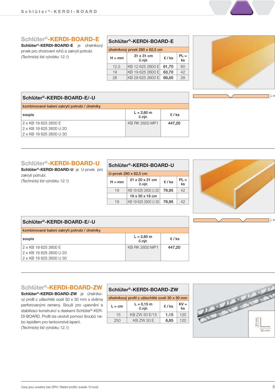 2 x KB 19 625 2600 E 2 x KB 19 625 2600 U 20 2 x KB 19 625 2600 U 30 L = 2,60 m / KB RK 2600 MP1 447,20 -U -U je U-prvek pro zakrytí potrubí.