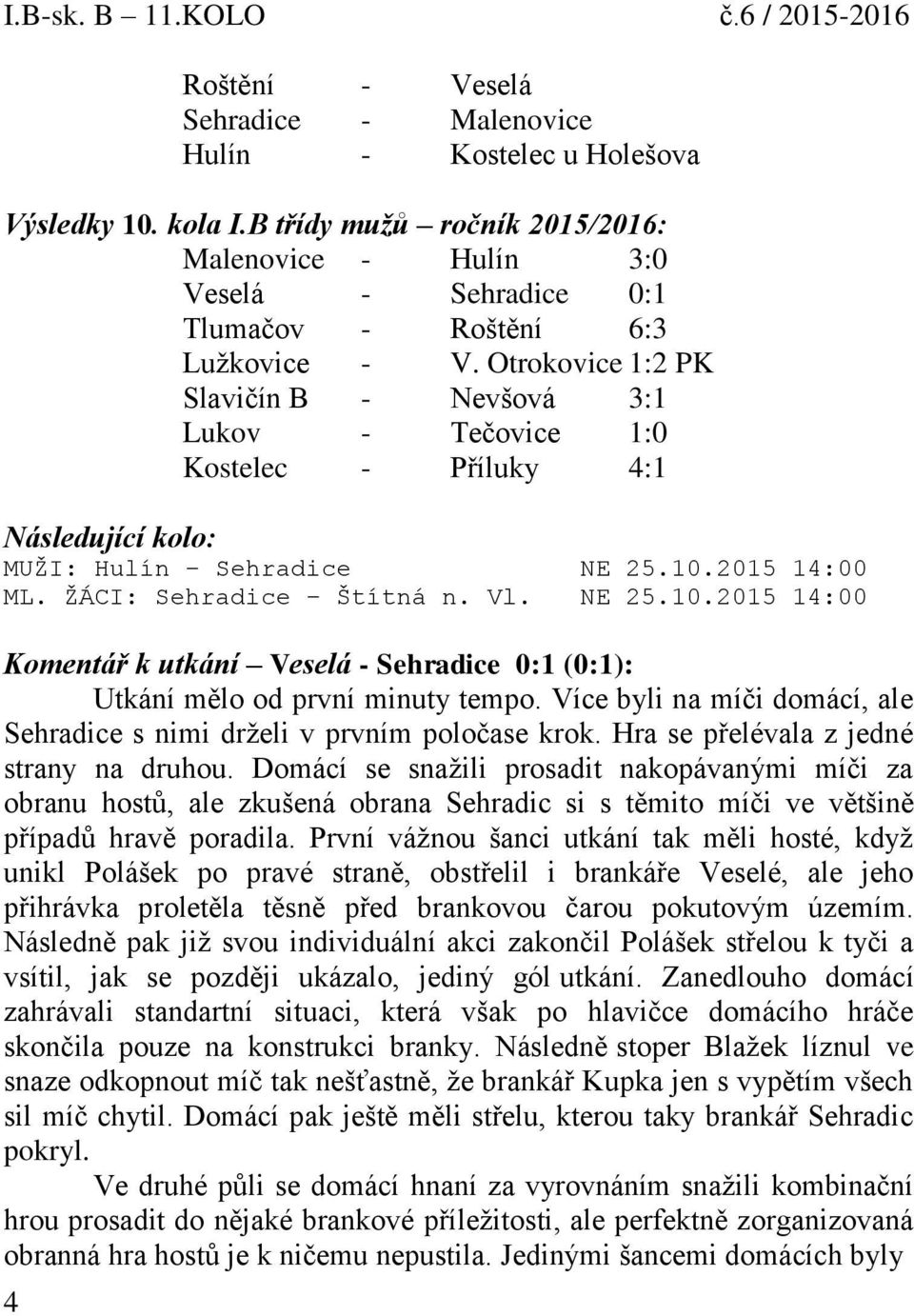 Otrokovice 1:2 PK Slavičín B - Nevšová 3:1 Lukov - Tečovice 1:0 Kostelec - Příluky 4:1 Následující kolo: MUŽI: Hulín Sehradice NE 25.10.