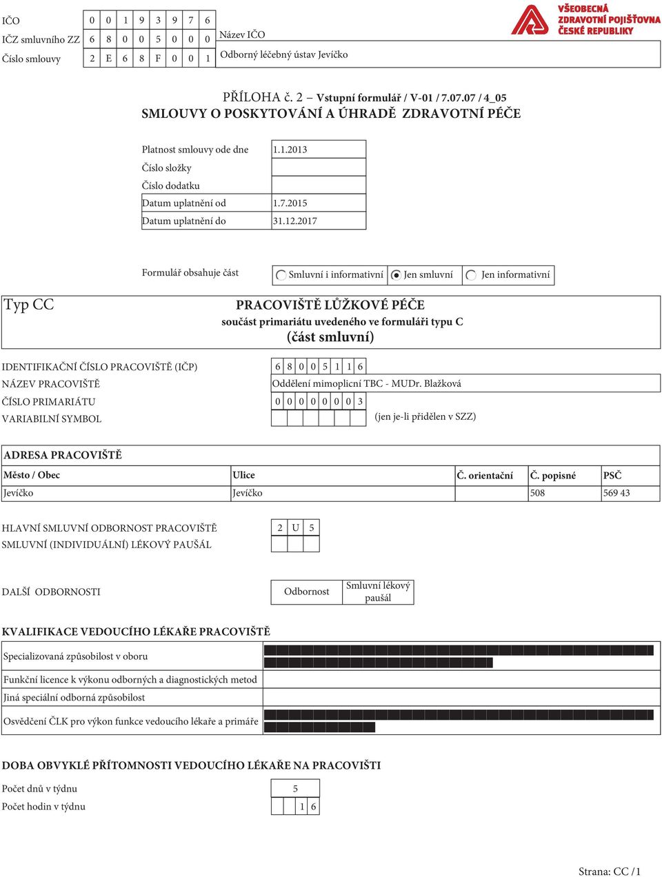 2017 Formulář obsahuje část Smluvní i informativní Jen smluvní Jen informativní Typ CC PRACOVIŠTĚ LŮŽKOVÉ PÉČE součást primariátu uvedeného ve formuláři typu C (část smluvní) IDENTIFIKAČNÍ ČÍSLO