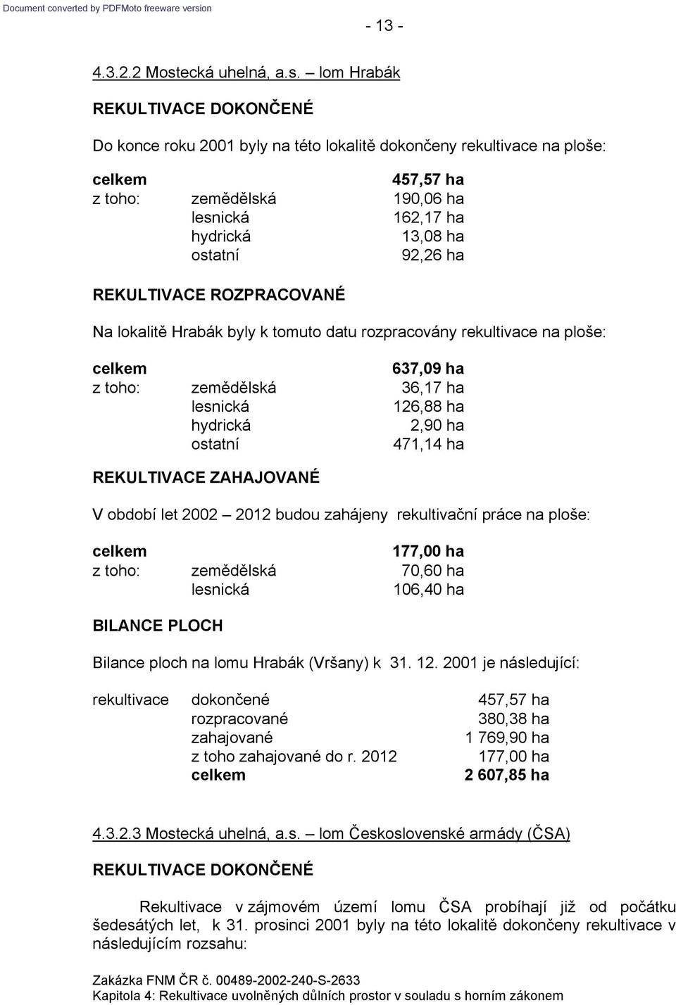 lom Hrabák Do konce roku 2001 byly na této lokalitě dokončeny rekultivace na ploše: 457,57 ha z toho: zemědělská 190,06 ha 162,17 ha 13,08 ha 92,26 ha Na lokalitě Hrabák byly k tomuto datu