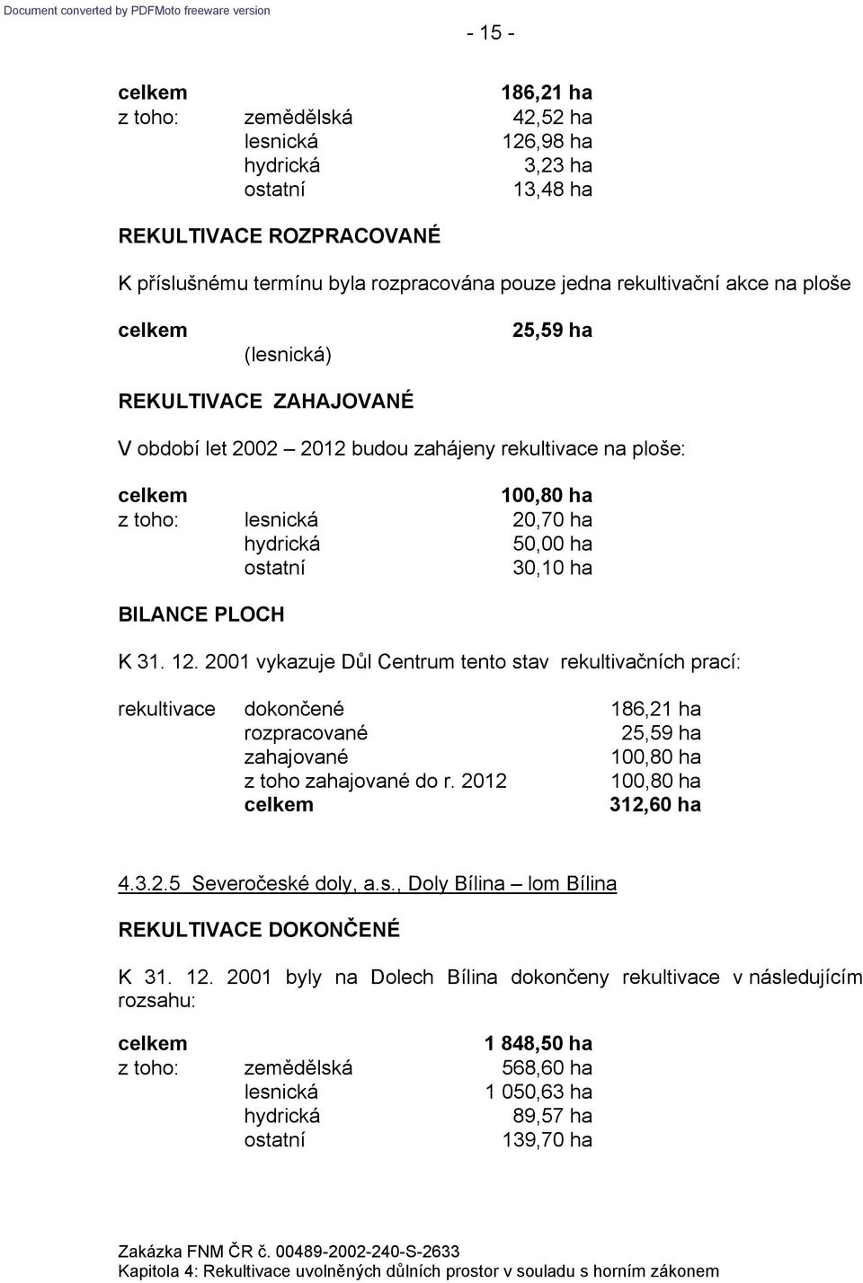 2001 vykazuje Důl Centrum tento stav rekultivačních prací: rekultivace dokončené 186,21 ha 25,59 ha 100,80 ha z toho do r. 2012 100,80 ha 312,60 ha 4.3.2.5 Severočeské doly, a.