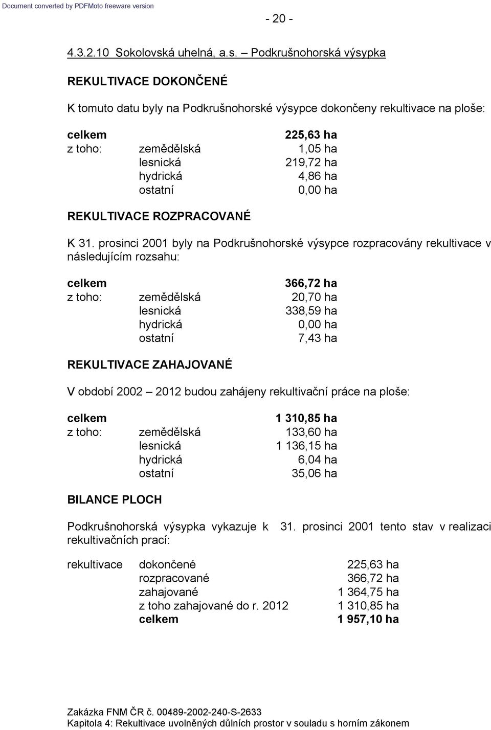 Podkrušnohorská výsypka K tomuto datu byly na Podkrušnohorské výsypce dokončeny rekultivace na ploše: 225,63 ha z toho: zemědělská 1,05 ha 219,72 ha 4,86 ha K 31.